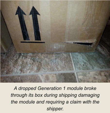 A dropped Generation 1 module broke through its box during shipping damaging the module and requiring a claim with the shipper.